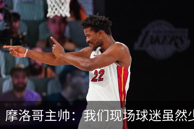 摩洛哥主帅：我们现场球迷虽然少，但声音足够大，希望能保持！
