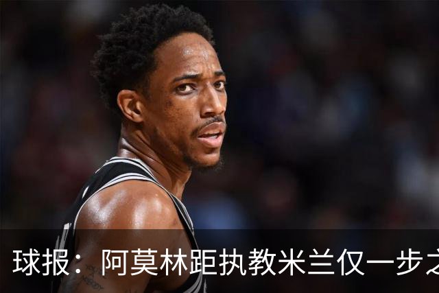 球报：阿莫林距执教米兰仅一步之遥 队史前2任葡籍主帅都很快下课